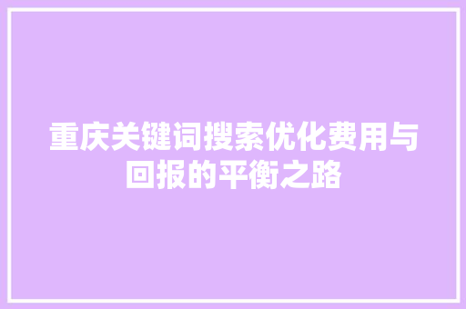 重庆关键词搜索优化费用与回报的平衡之路 必应SEO