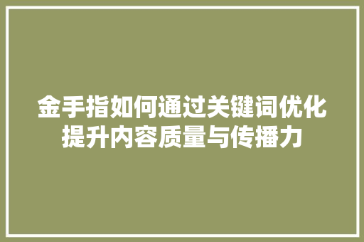 金手指如何通过关键词优化提升内容质量与传播力 搜狗SEO