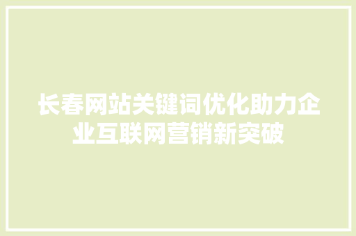 长春网站关键词优化助力企业互联网营销新突破