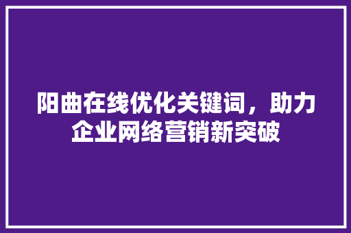 阳曲在线优化关键词，助力企业网络营销新突破 神马SEO