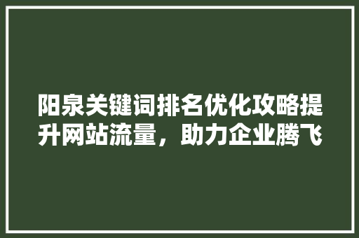 阳泉关键词排名优化攻略提升网站流量，助力企业腾飞 搜狗SEO