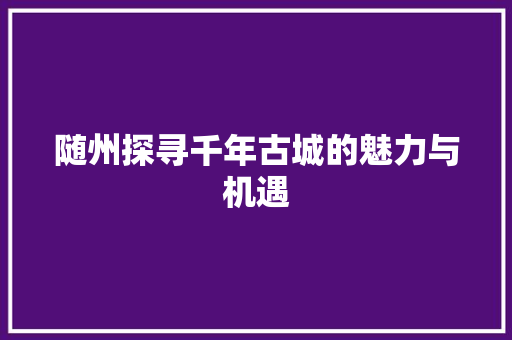 随州探寻千年古城的魅力与机遇 搜狗SEO