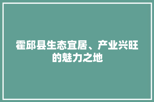 霍邱县生态宜居、产业兴旺的魅力之地 搜狗SEO