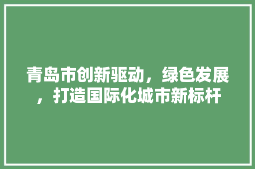 青岛市创新驱动，绿色发展，打造国际化城市新标杆 GoogleSEO