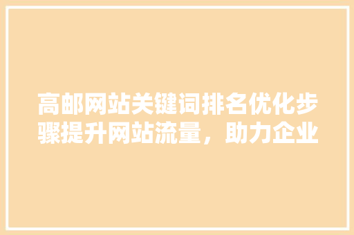 高邮网站关键词排名优化步骤提升网站流量，助力企业腾飞