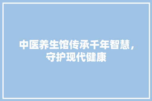 中医养生馆传承千年智慧，守护现代健康 GoogleSEO