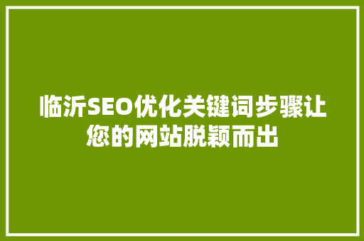 临沂SEO优化关键词步骤让您的网站脱颖而出 神马SEO