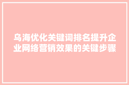 乌海优化关键词排名提升企业网络营销效果的关键步骤 GoogleSEO