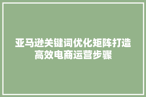 亚马逊关键词优化矩阵打造高效电商运营步骤 GoogleSEO