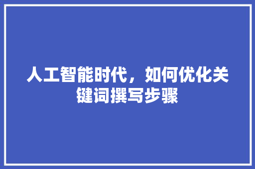 人工智能时代，如何优化关键词撰写步骤 GoogleSEO