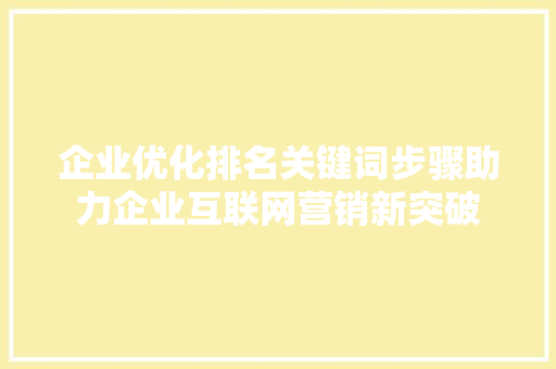 企业优化排名关键词步骤助力企业互联网营销新突破 搜狗SEO