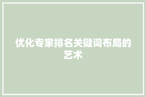 优化专家排名关键词布局的艺术 搜狗SEO