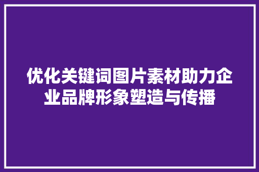 优化关键词图片素材助力企业品牌形象塑造与传播 神马SEO