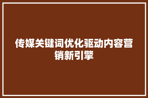 传媒关键词优化驱动内容营销新引擎 搜狗SEO
