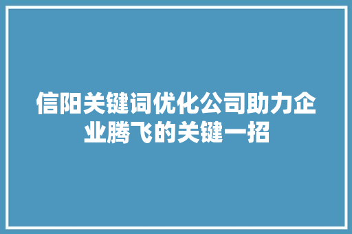 信阳关键词优化公司助力企业腾飞的关键一招 必应SEO