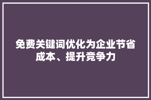 免费关键词优化为企业节省成本、提升竞争力 GoogleSEO