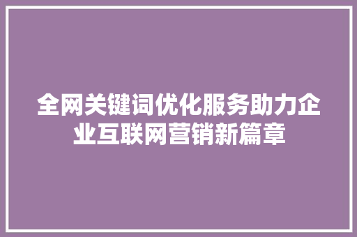 全网关键词优化服务助力企业互联网营销新篇章 神马SEO