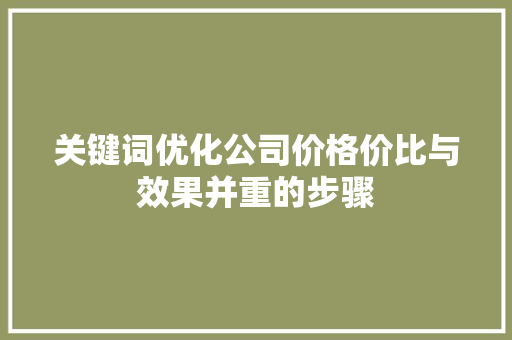 关键词优化公司价格价比与效果并重的步骤 搜狗SEO