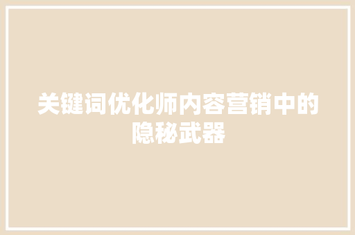 关键词优化师内容营销中的隐秘武器 神马SEO