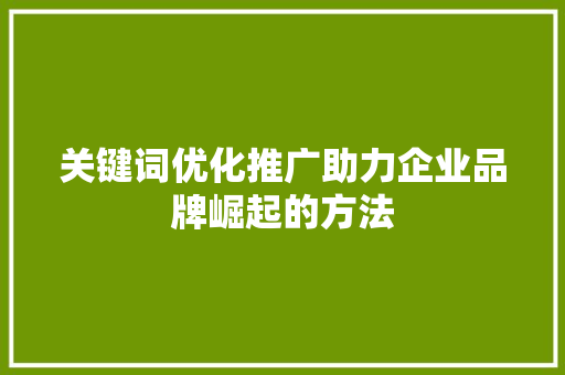 关键词优化推广助力企业品牌崛起的方法 搜狗SEO