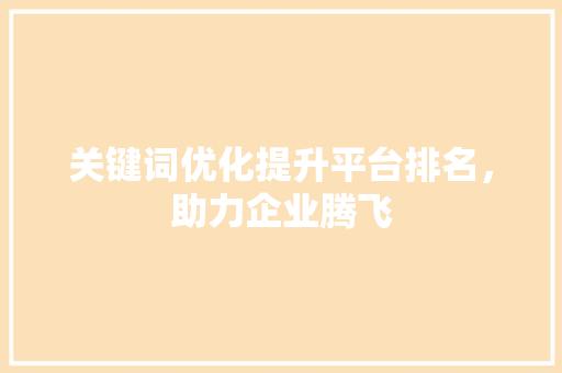 关键词优化提升平台排名，助力企业腾飞 GoogleSEO