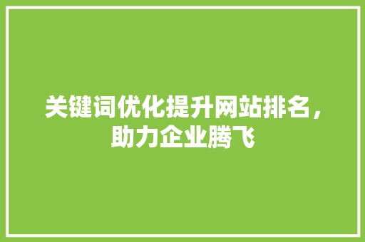 关键词优化提升网站排名，助力企业腾飞 神马SEO