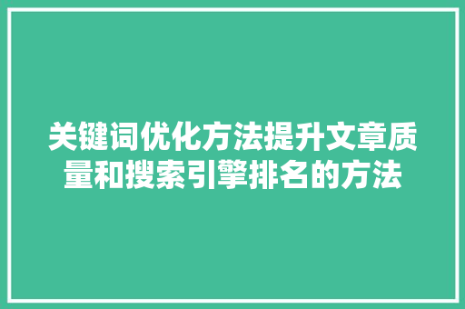 关键词优化方法提升文章质量和搜索引擎排名的方法 神马SEO