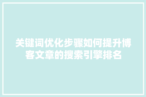 关键词优化步骤如何提升博客文章的搜索引擎排名 GoogleSEO