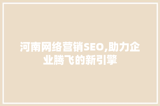 河南网络营销SEO,助力企业腾飞的新引擎 神马SEO