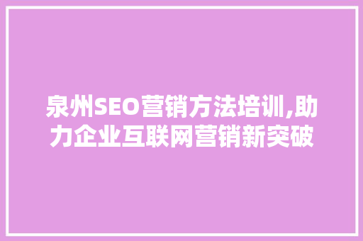 泉州SEO营销方法培训,助力企业互联网营销新突破 搜狗SEO