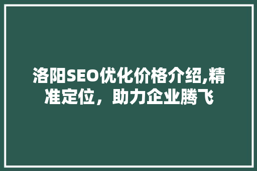 洛阳SEO优化价格介绍,精准定位，助力企业腾飞 必应SEO