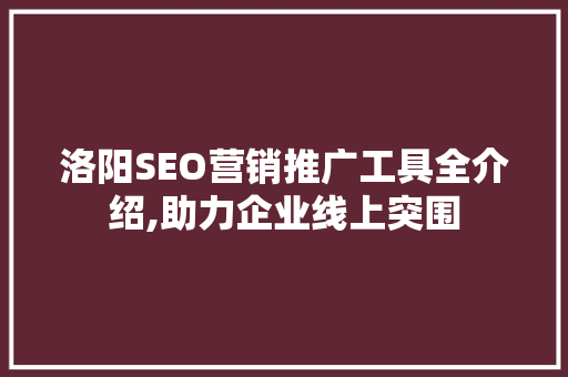 洛阳SEO营销推广工具全介绍,助力企业线上突围 搜狗SEO