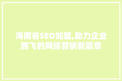 海南省SEO加盟,助力企业腾飞的网络营销新篇章 神马SEO