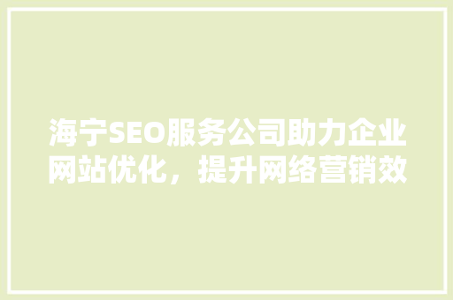 海宁SEO服务公司助力企业网站优化，提升网络营销效果 搜狗SEO