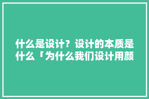 什么是设计？设计的本质是什么「为什么我们设计用颜色来形容」 什么是设计？设计的本质是什么「为什么我们设计用颜色来形容」 搜狗SEO