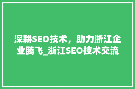 深耕SEO技术，助力浙江企业腾飞_浙江SEO技术交流大会详细介绍