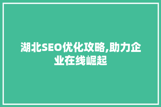 湖北SEO优化攻略,助力企业在线崛起