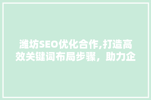 潍坊SEO优化合作,打造高效关键词布局步骤，助力企业腾飞 必应SEO