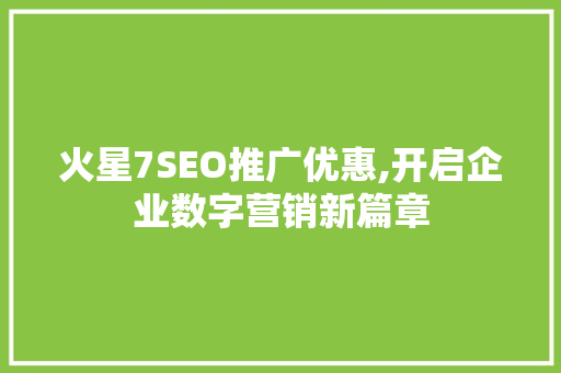 火星7SEO推广优惠,开启企业数字营销新篇章 百度SEO