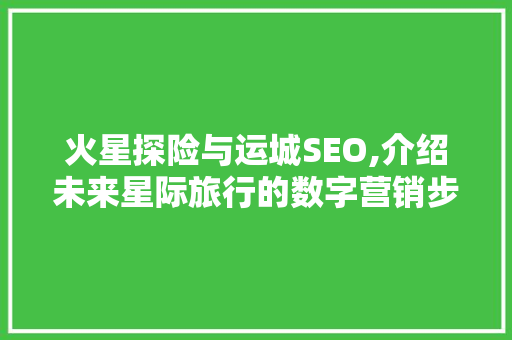 火星探险与运城SEO,介绍未来星际旅行的数字营销步骤 百度SEO