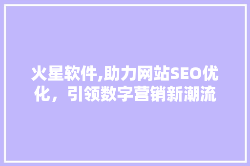 火星软件,助力网站SEO优化，引领数字营销新潮流 百度SEO