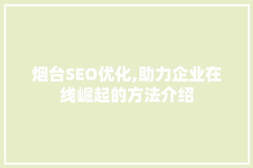 烟台SEO优化,助力企业在线崛起的方法介绍