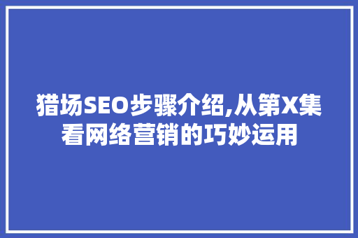 猎场SEO步骤介绍,从第X集看网络营销的巧妙运用 百度SEO