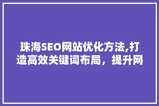 珠海SEO网站优化方法,打造高效关键词布局，提升网站排名