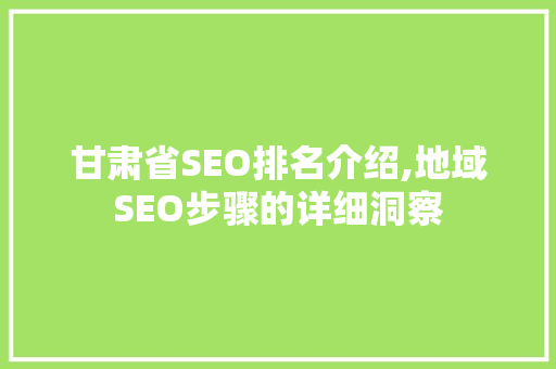 甘肃省SEO排名介绍,地域SEO步骤的详细洞察 百度SEO