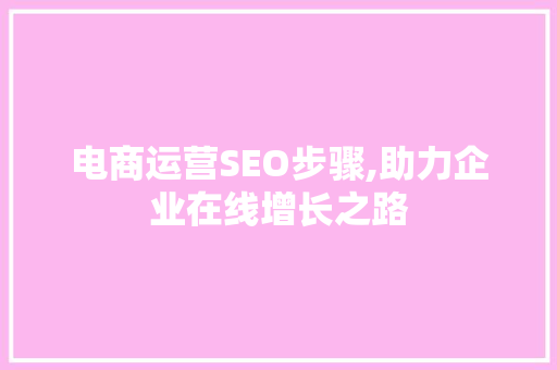电商运营SEO步骤,助力企业在线增长之路