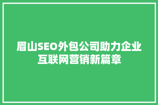 眉山SEO外包公司助力企业互联网营销新篇章