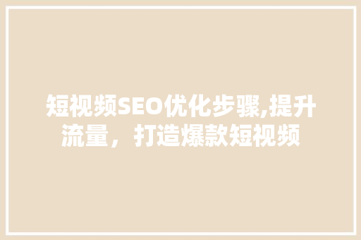 短视频SEO优化步骤,提升流量，打造爆款短视频