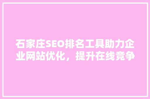 石家庄SEO排名工具助力企业网站优化，提升在线竞争力 百度SEO