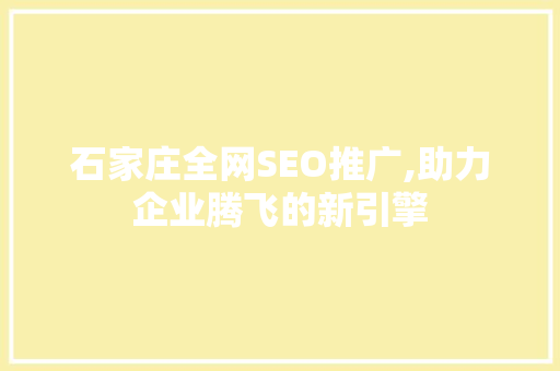 石家庄全网SEO推广,助力企业腾飞的新引擎 百度SEO